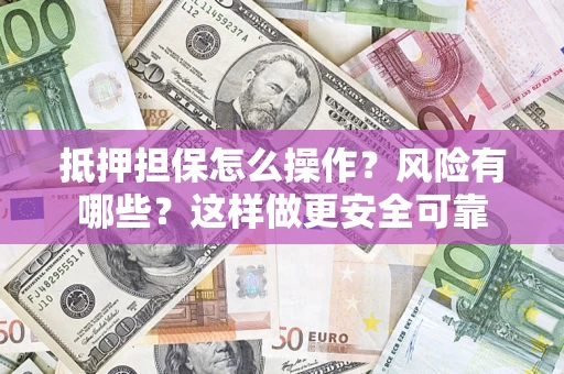 武汉抵押担保怎么操作？风险有哪些？这样做更安全可靠