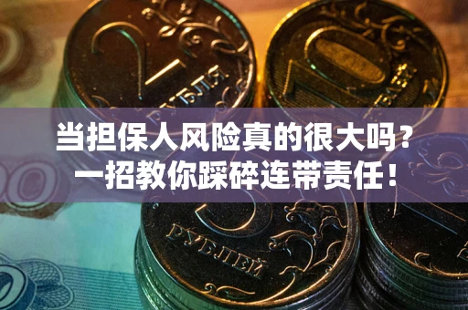 武汉当担保人风险真的很大吗？一招教你踩碎连带责任！