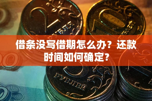 武汉借条没写借期怎么办？还款时间如何确定？