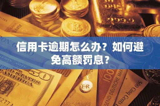 武汉信用卡逾期怎么办？如何避免高额罚息？