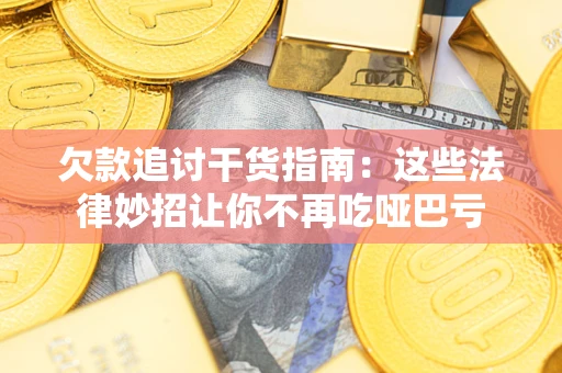 武汉欠款追讨干货指南：这些法律妙招让你不再吃哑巴亏