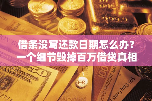 武汉借条没写还款日期怎么办？一个细节毁掉百万借贷真相