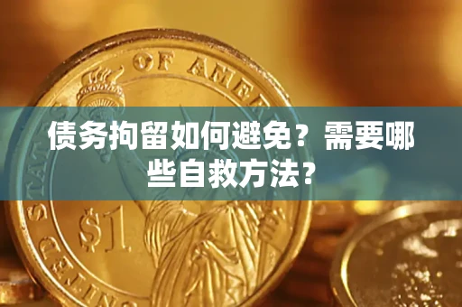 武汉债务拘留如何避免？需要哪些自救方法？