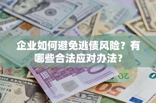 武汉企业如何避免逃债风险？有哪些合法应对办法？