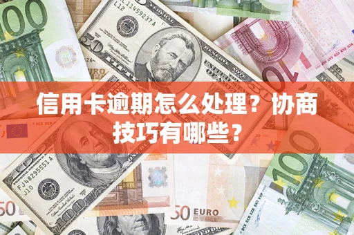 武汉信用卡逾期怎么处理？协商技巧有哪些？