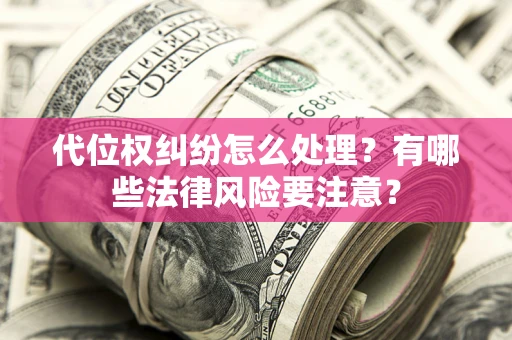 武汉代位权纠纷怎么处理？有哪些法律风险要注意？