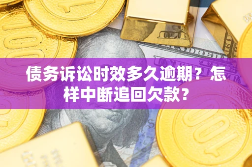 武汉债务诉讼时效多久逾期？怎样中断追回欠款？