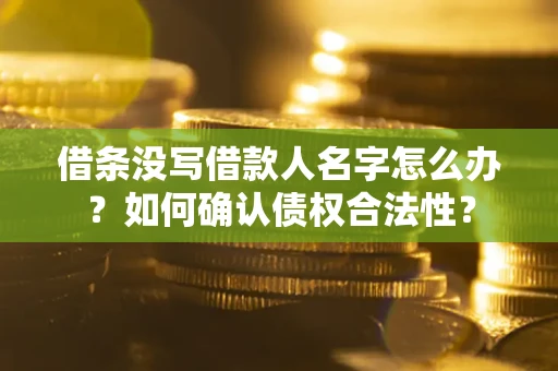 武汉借条没写借款人名字怎么办？如何确认债权合法性？