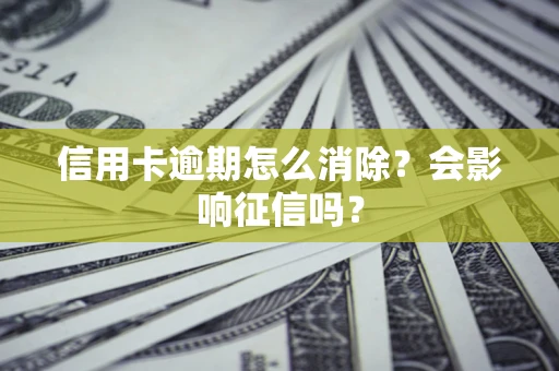 武汉信用卡逾期怎么消除？会影响征信吗？