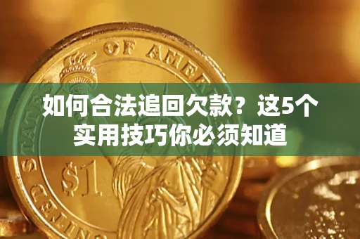 武汉如何合法追回欠款？这5个实用技巧你必须知道