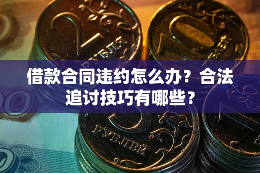武汉借款合同违约怎么办？合法追讨技巧有哪些？