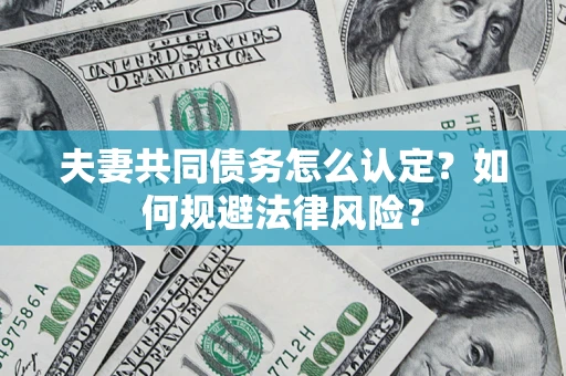 武汉夫妻共同债务怎么认定？如何规避法律风险？