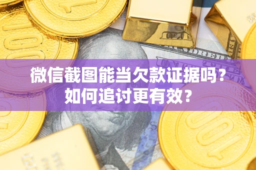 武汉微信截图能当欠款证据吗？如何追讨更有效？