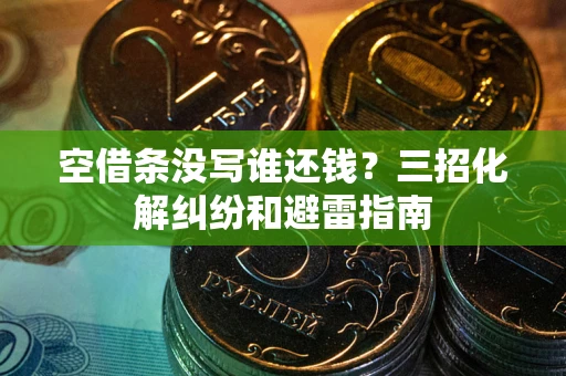 武汉空借条没写谁还钱？三招化解纠纷和避雷指南