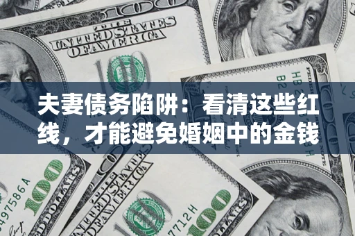 武汉夫妻债务陷阱：看清这些红线，才能避免婚姻中的金钱危机