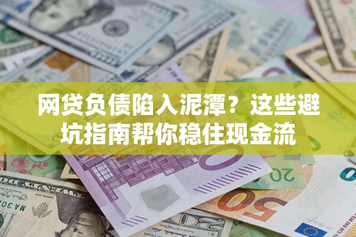 武汉网贷负债陷入泥潭？这些避坑指南帮你稳住现金流
