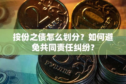 武汉按份之债怎么划分？如何避免共同责任纠纷？