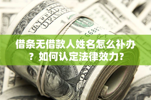 武汉借条无借款人姓名怎么补办？如何认定法律效力？