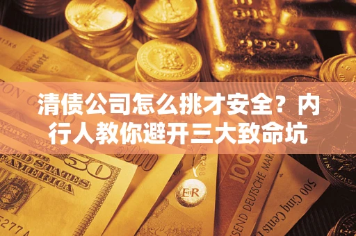 武汉清债公司怎么挑才安全?内行人教你避开三大致命坑 武汉清债公司怎么挑才安全?内行人教你避开三大致命坑