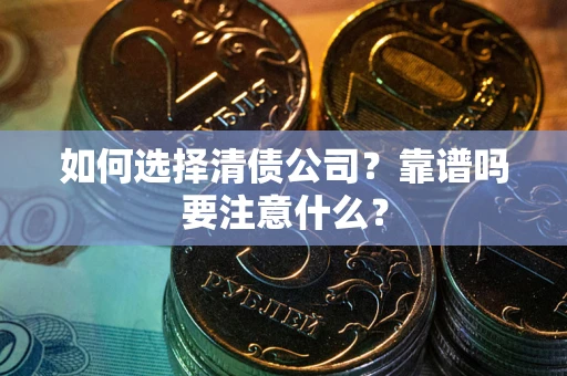 武汉如何选择清债公司？靠谱吗要注意什么？