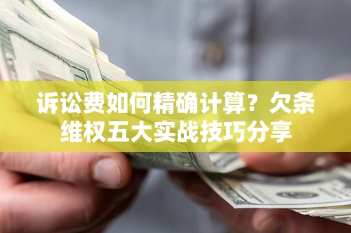 武汉诉讼费如何精确计算？欠条维权五大实战技巧分享
