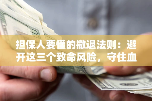 武汉担保人要懂的撤退法则：避开这三个致命风险，守住血汗钱
