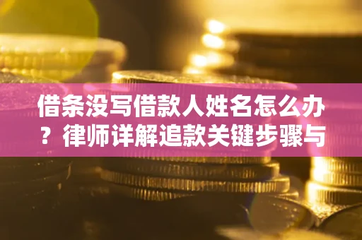 武汉借条没写借款人姓名怎么办？律师详解追款关键步骤与证据链构建