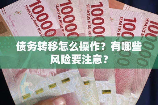 武汉债务转移怎么操作？有哪些风险要注意？