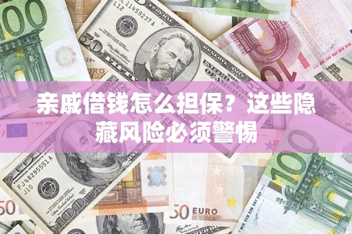 武汉亲戚借钱怎么担保？这些隐藏风险必须警惕
