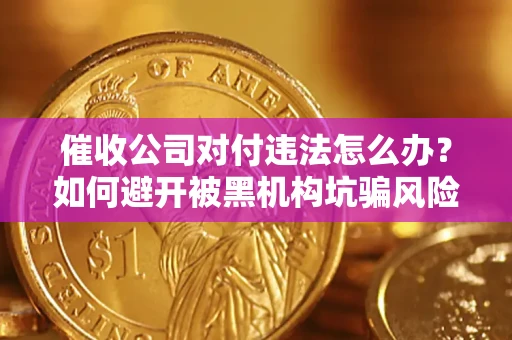 武汉催收公司对付违法怎么办？如何避开被黑机构坑骗风险