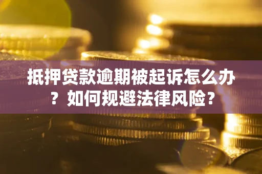 武汉抵押贷款逾期被起诉怎么办？如何规避法律风险？