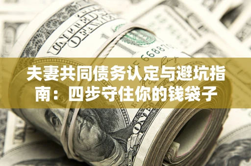 武汉夫妻共同债务认定与避坑指南：四步守住你的钱袋子