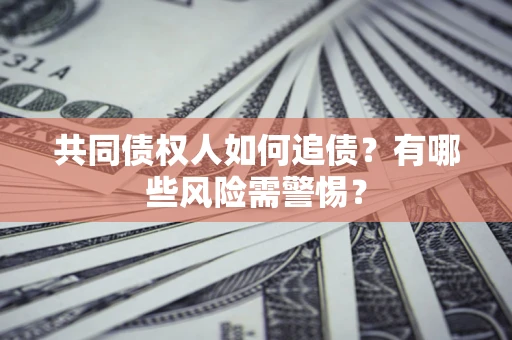 武汉共同债权人如何追债？有哪些风险需警惕？