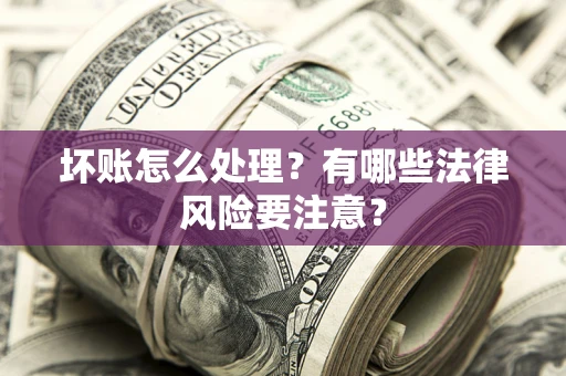 武汉坏账怎么处理？有哪些法律风险要注意？