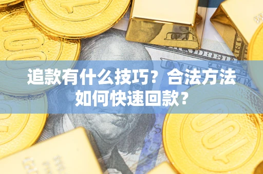 武汉追款有什么技巧？合法方法如何快速回款？