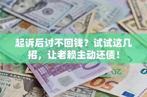 武汉起诉后讨不回钱？试试这几招，让老赖主动还债！