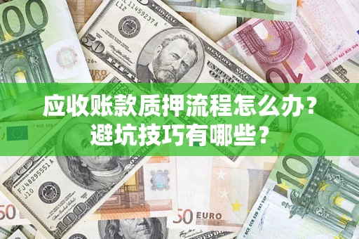 武汉应收账款质押流程怎么办？避坑技巧有哪些？