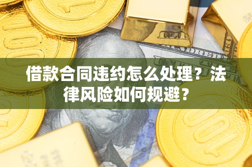 武汉借款合同违约怎么处理？法律风险如何规避？