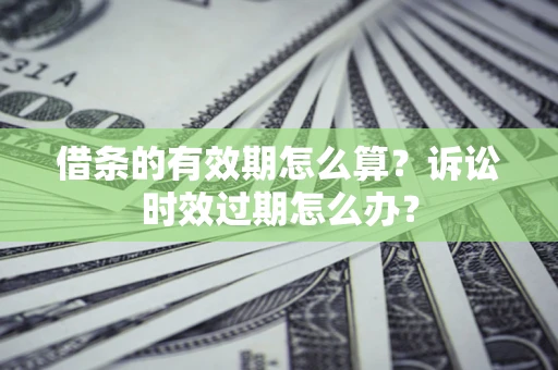 武汉借条的有效期怎么算？诉讼时效过期怎么办？