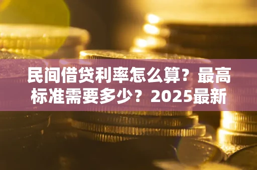 武汉民间借贷利率怎么算？最高标准需要多少？2025最新避坑指南