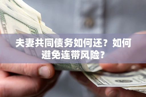 武汉夫妻共同债务如何还？如何避免连带风险？