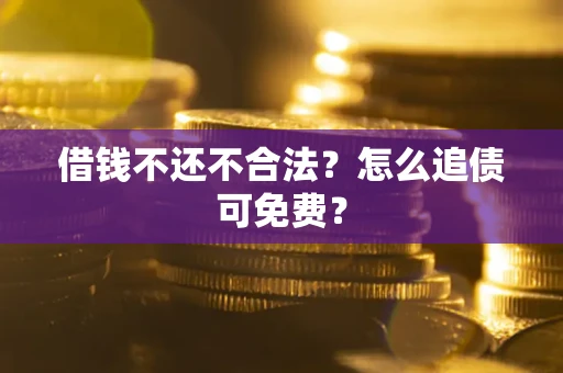 武汉借钱不还不合法？怎么追债可免费？