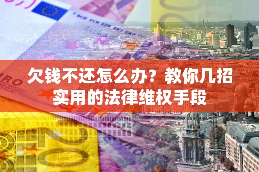 武汉欠钱不还怎么办？教你几招实用的法律维权手段