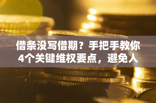 武汉借条没写借期？手把手教你4个关键维权要点，避免人财两空