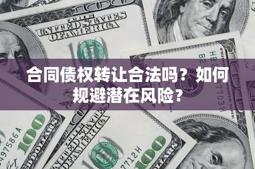 武汉合同债权转让合法吗?如何规避潜在风险? 武汉合同债权转让合法吗?如何规避潜在风险?