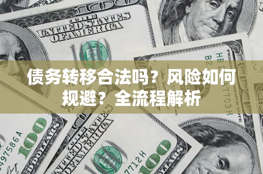武汉债务转移合法吗？风险如何规避？全流程解析