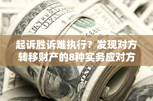 武汉起诉胜诉难执行？发现对方转移财产的8种实务应对方案