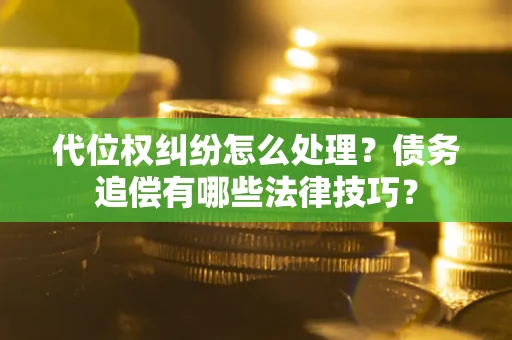 武汉代位权纠纷怎么处理？债务追偿有哪些法律技巧？
