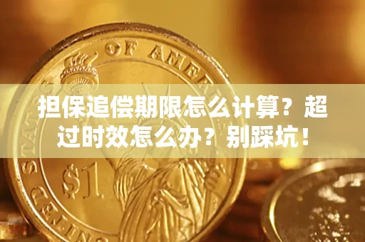 武汉担保追偿期限怎么计算？超过时效怎么办？别踩坑！