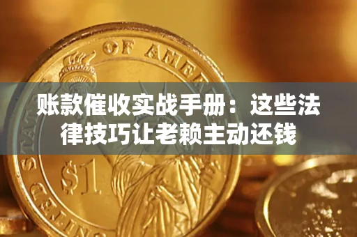 武汉账款催收实战手册：这些法律技巧让老赖主动还钱